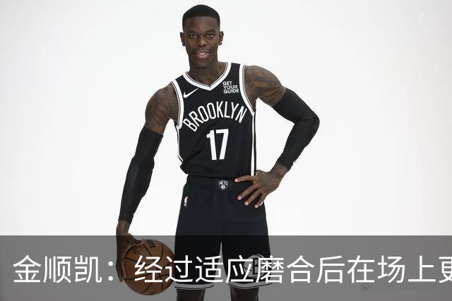 金顺凯：经过适应磨合后在场上更轻松；庆祝动作是“闪身步”